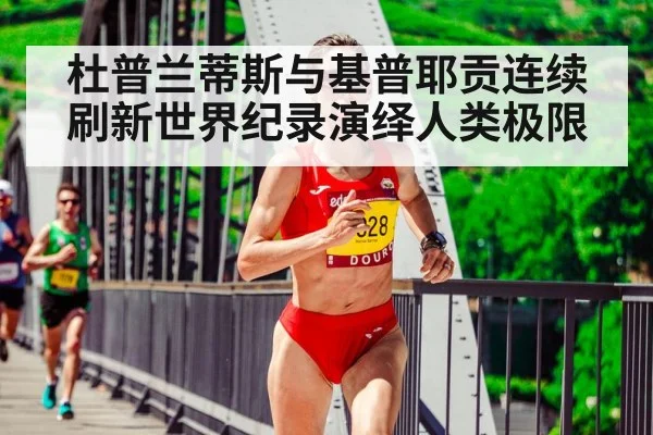 杜普兰蒂斯与基普耶贡连续刷新世界纪录演绎人类极限