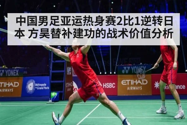 中国男足亚运热身赛2比1逆转日本 方昊替补建功的战术价值分析