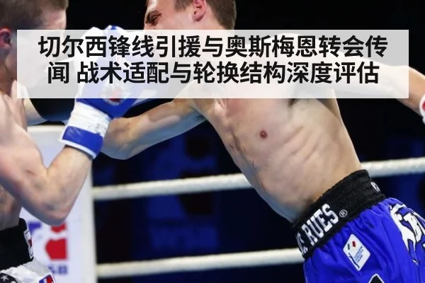 切尔西锋线引援与奥斯梅恩转会传闻 战术适配与轮换结构深度评估