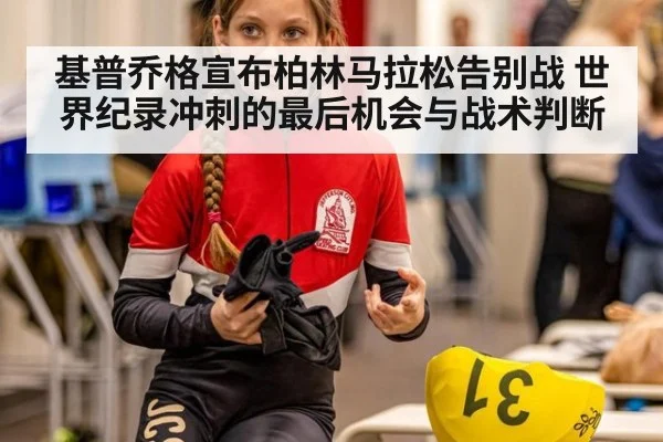 基普乔格宣布柏林马拉松告别战 世界纪录冲刺的最后机会与战术判断