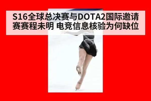 S16全球总决赛与DOTA2国际邀请赛赛程未明 电竞信息核验为何缺位