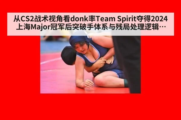 从CS2战术视角看donk率Team Spirit夺得2024上海Major冠军后突破手体系与残局处理逻辑深度解析